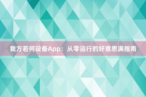我方若何设备App:从零运行的好意思满指南